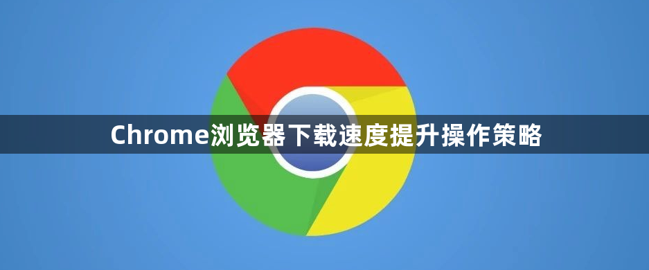 Chrome浏览器下载速度提升操作策略1