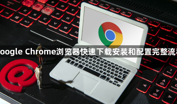 google Chrome浏览器快速下载安装和配置完整流程1