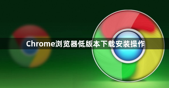 Chrome浏览器低版本下载安装操作1