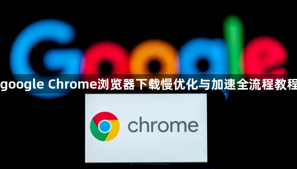 google Chrome浏览器下载慢优化与加速全流程教程1
