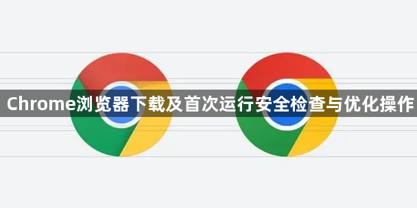 Chrome浏览器下载及首次运行安全检查与优化操作1