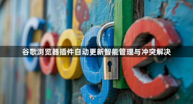 谷歌浏览器插件自动更新智能管理与冲突解决1