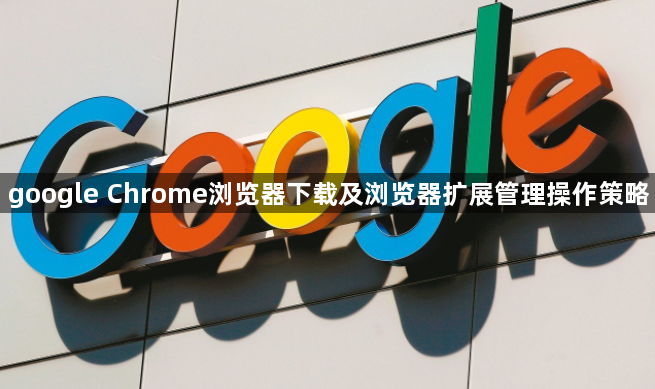 google Chrome浏览器下载及浏览器扩展管理操作策略1