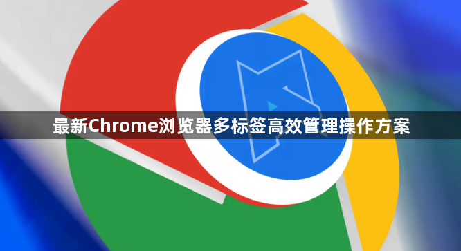 最新Chrome浏览器多标签高效管理操作方案1