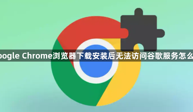 google Chrome浏览器下载安装后无法访问谷歌服务怎么办1