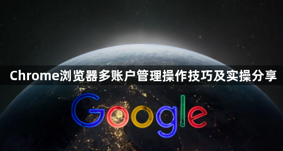 Chrome浏览器多账户管理操作技巧及实操分享1