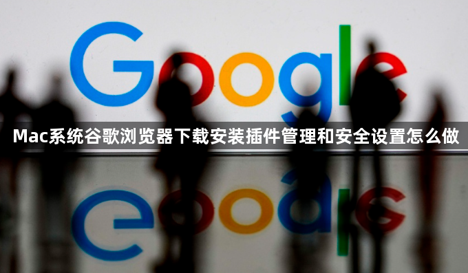 Mac系统谷歌浏览器下载安装插件管理和安全设置怎么做1