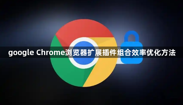 google Chrome浏览器扩展插件组合效率优化方法1